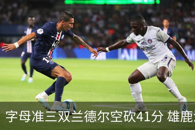字母准三双兰德尔空砍41分 雄鹿淘汰尼克斯